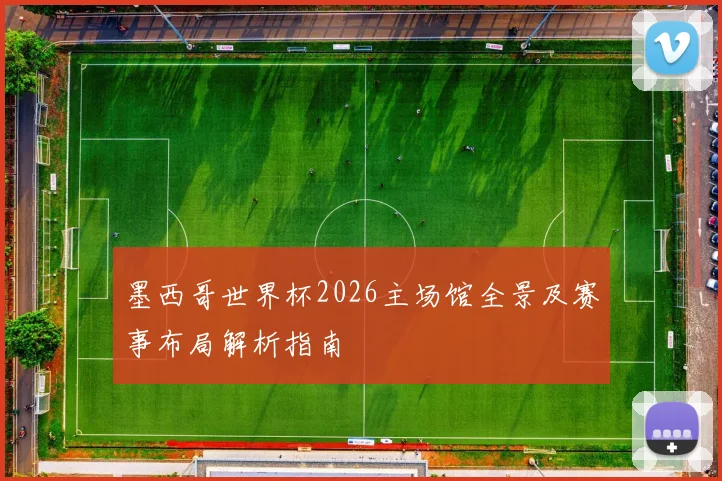 墨西哥世界杯2026主场馆全景及赛事布局解析指南
