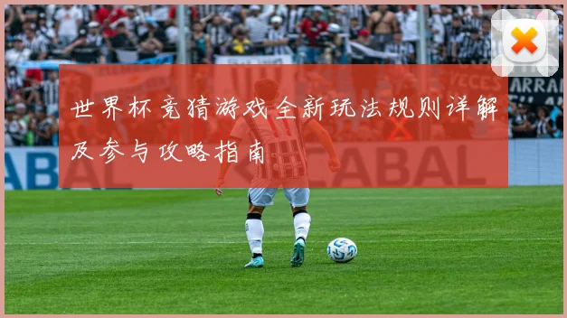 世界杯竞猜游戏全新玩法规则详解及参与攻略指南