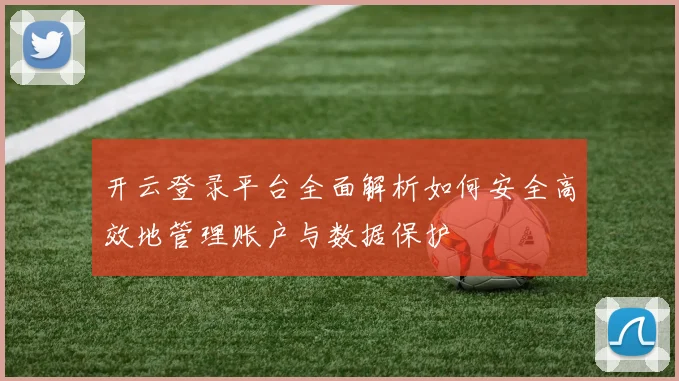开云登录平台全面解析如何安全高效地管理账户与数据保护