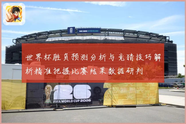 世界杯胜负预测分析与竞猜技巧解析精准把握比赛结果数据研判
