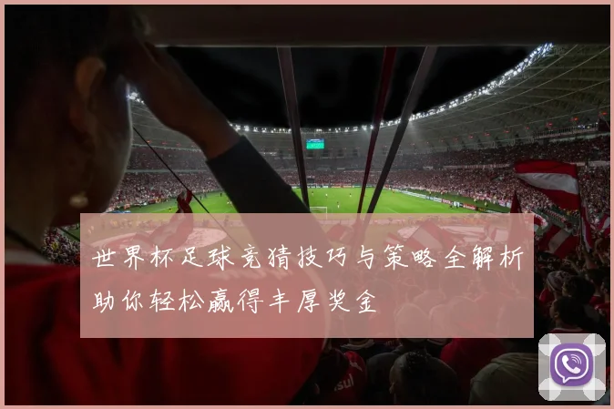 世界杯足球竞猜技巧与策略全解析助你轻松赢得丰厚奖金