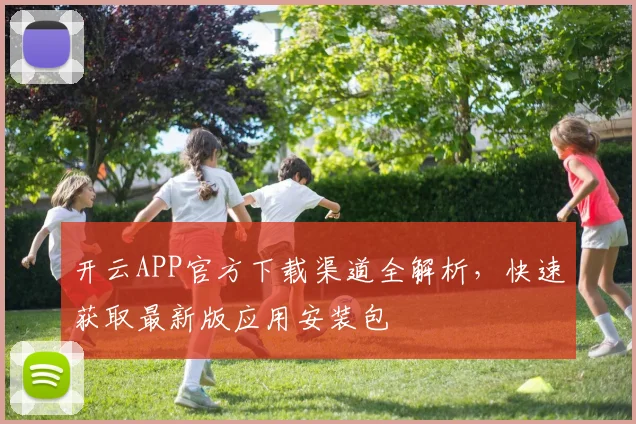 开云APP官方下载渠道全解析，快速获取最新版应用安装包