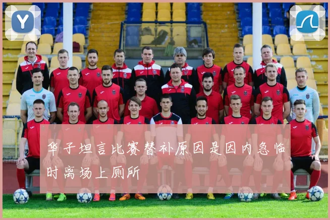 华子坦言比赛替补原因是因内急临时离场上厕所