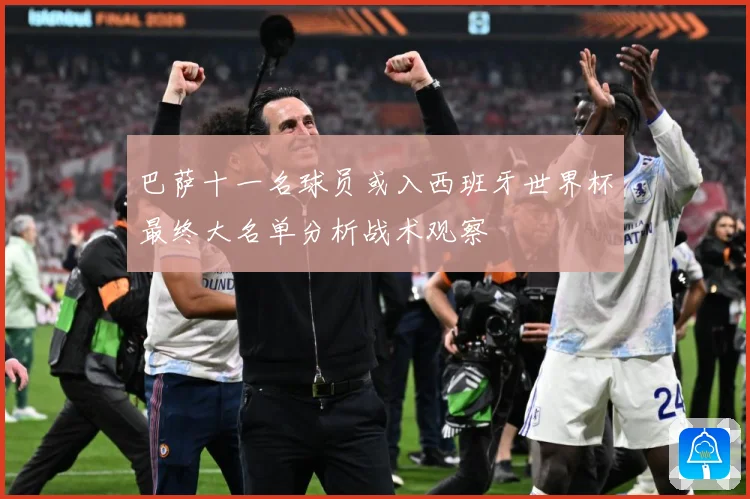 巴萨十一名球员或入西班牙世界杯最终大名单分析战术观察