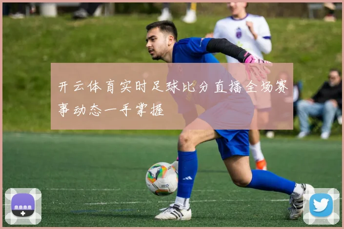开云体育实时足球比分直播全场赛事动态一手掌握