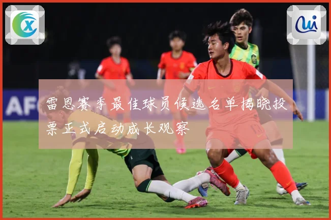 雷恩赛季最佳球员候选名单揭晓投票正式启动成长观察
