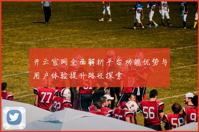 开云官网全面解析平台功能优势与用户体验提升路径探索