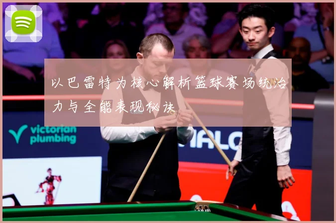 以巴雷特为核心解析篮球赛场统治力与全能表现秘诀
