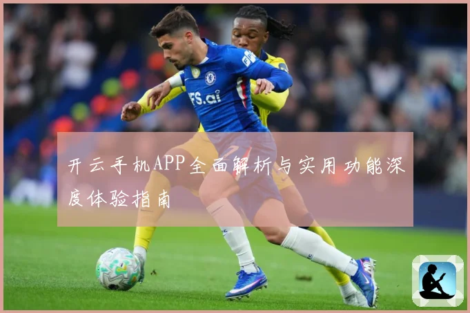 开云手机APP全面解析与实用功能深度体验指南