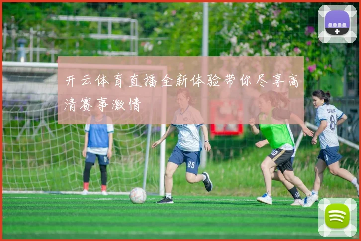 开云体育直播全新体验带你尽享高清赛事激情