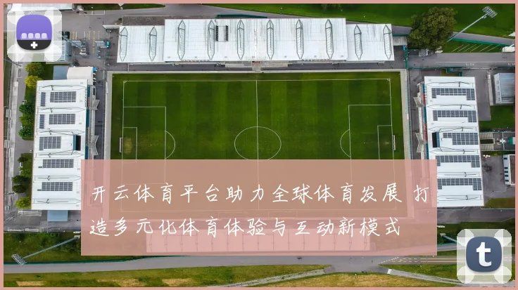 开云体育平台助力全球体育发展 打造多元化体育体验与互动新模式