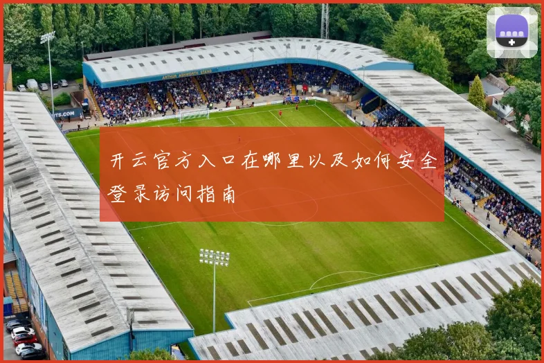 开云官方入口在哪里以及如何安全登录访问指南