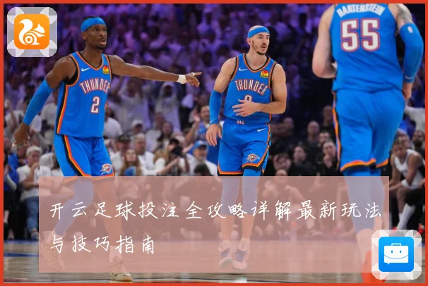 开云足球投注全攻略详解最新玩法与技巧指南