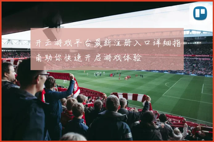 开云游戏平台最新注册入口详细指南助你快速开启游戏体验