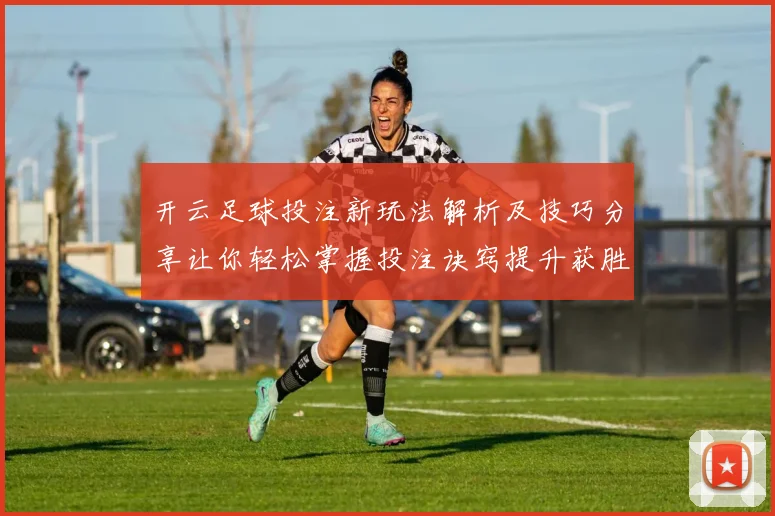 开云足球投注新玩法解析及技巧分享让你轻松掌握投注诀窍提升获胜概率