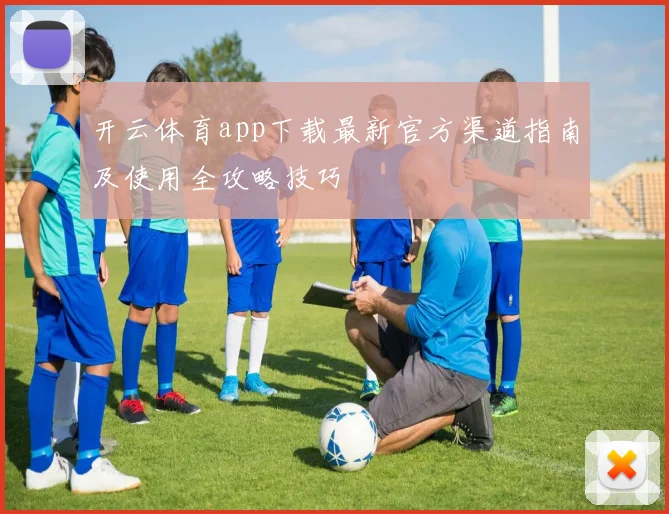 开云体育app下载最新官方渠道指南及使用全攻略技巧
