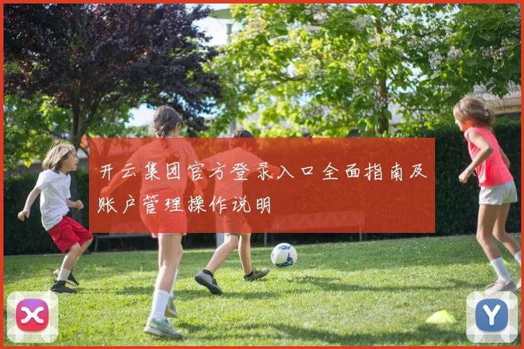 开云集团官方登录入口全面指南及账户管理操作说明