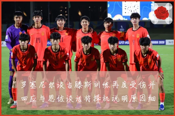 罗塞尼尔谈吉滕斯训练再度受伤并回应与恩佐谈话将择机说明原因细成长观察