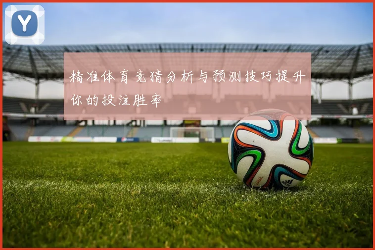 精准体育竞猜分析与预测技巧提升你的投注胜率