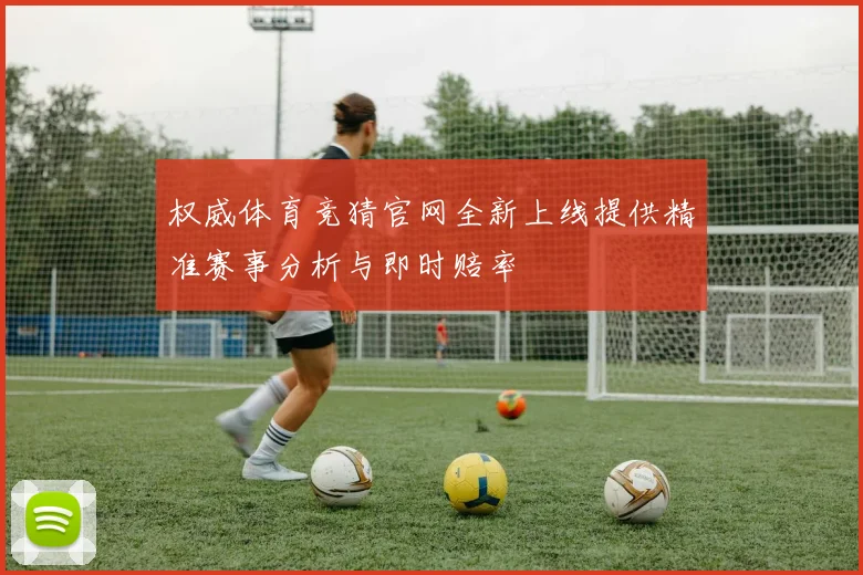 权威体育竞猜官网全新上线提供精准赛事分析与即时赔率