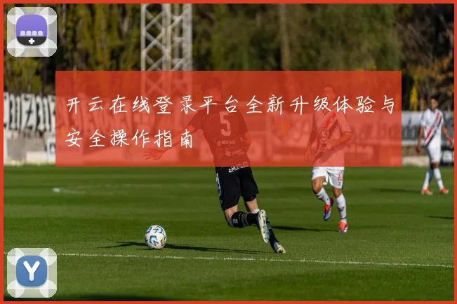 开云在线登录平台全新升级体验与安全操作指南
