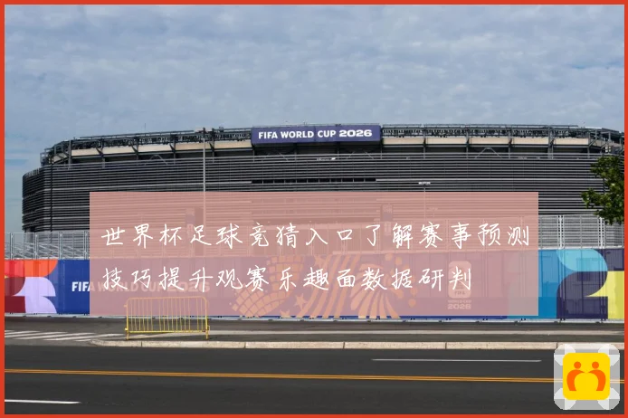 世界杯足球竞猜入口了解赛事预测技巧提升观赛乐趣面数据研判