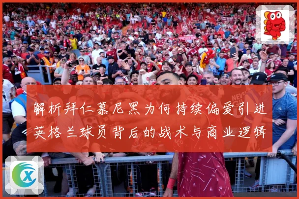 解析拜仁慕尼黑为何持续偏爱引进英格兰球员背后的战术与商业逻辑战术观察