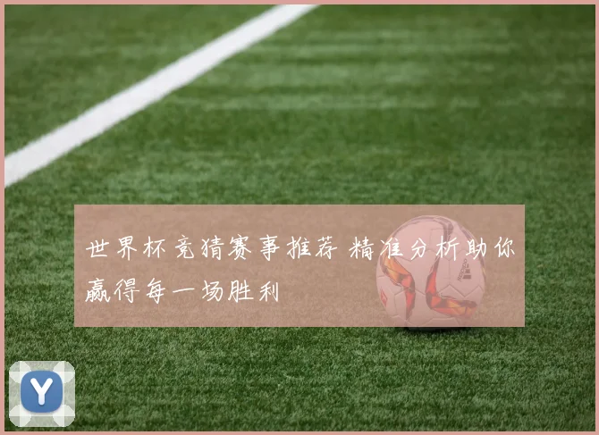世界杯竞猜赛事推荐 精准分析助你赢得每一场胜利