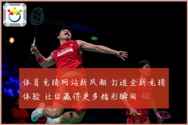 体育竞猜网站新风潮 打造全新竞猜体验 让你赢得更多精彩瞬间