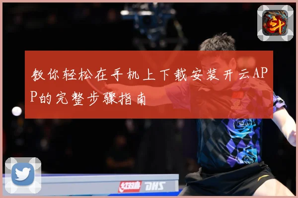 教你轻松在手机上下载安装开云APP的完整步骤指南