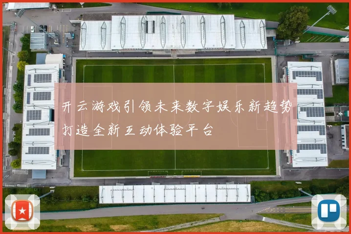 开云游戏引领未来数字娱乐新趋势打造全新互动体验平台