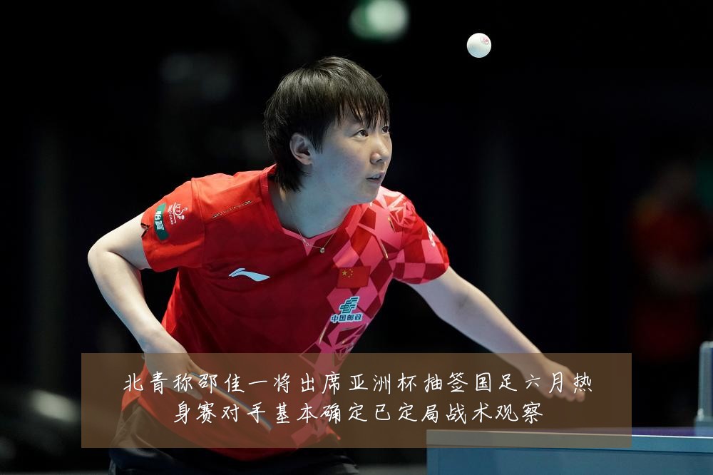 北青称邵佳一将出席亚洲杯抽签国足六月热身赛对手基本确定已定局战术观察