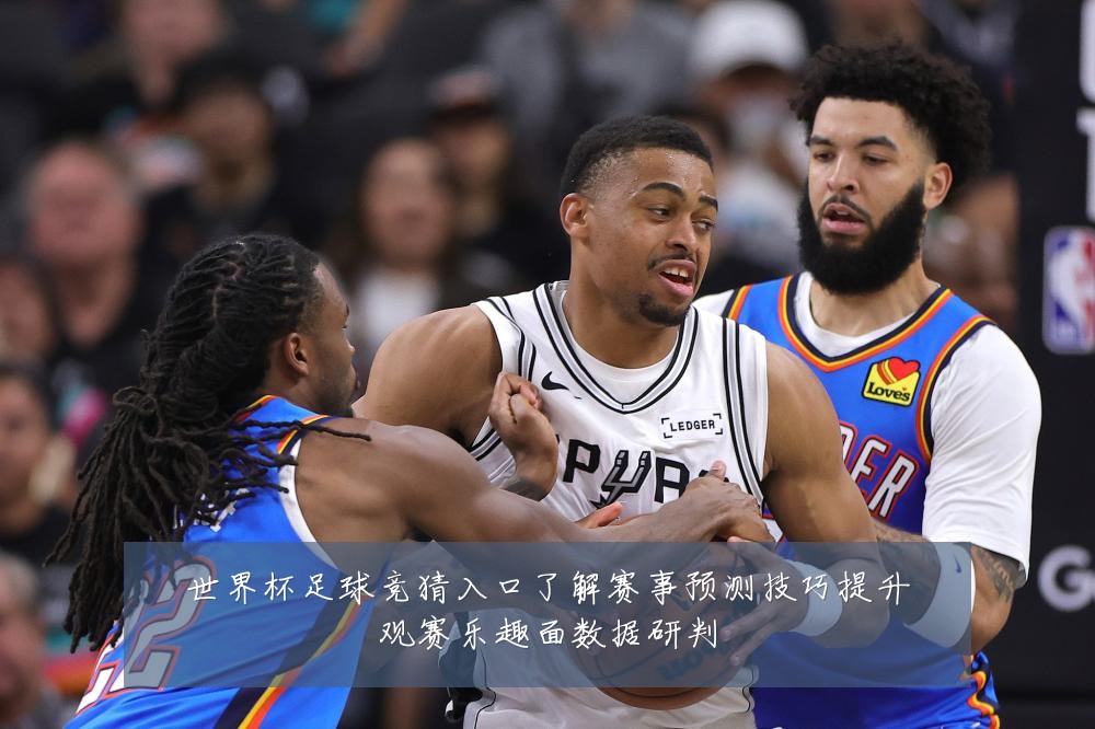 世界杯足球竞猜入口了解赛事预测技巧提升观赛乐趣面数据研判
