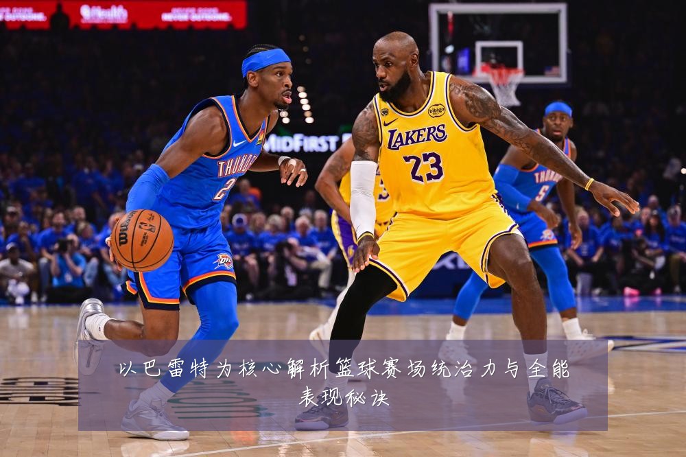 以巴雷特为核心解析篮球赛场统治力与全能表现秘诀