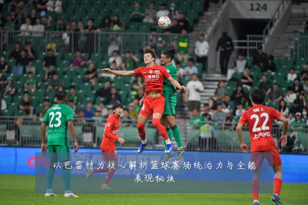 以巴雷特为核心解析篮球赛场统治力与全能表现秘诀