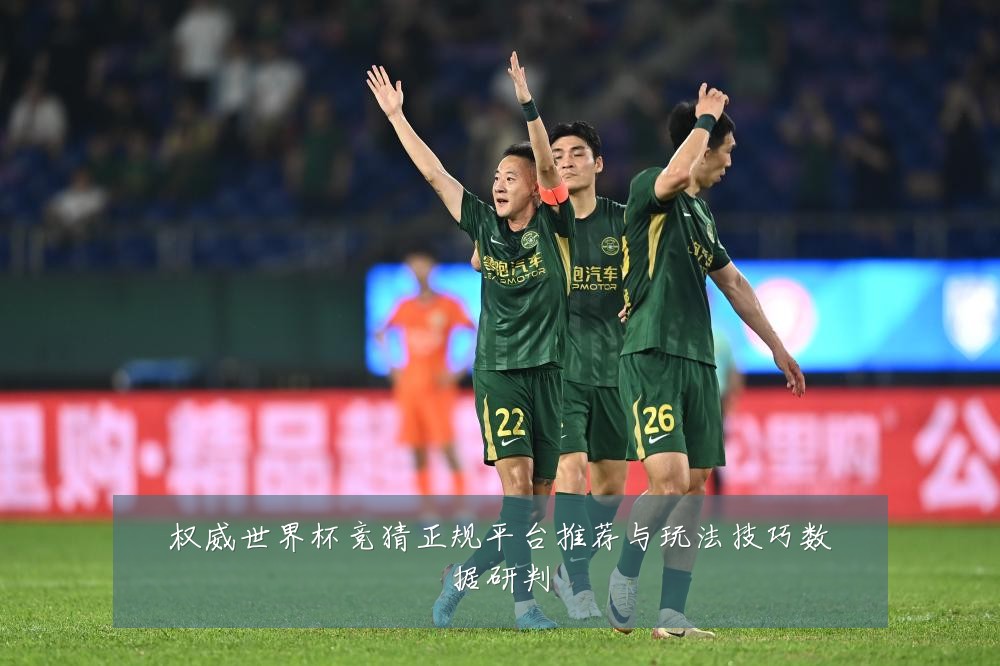 权威世界杯竞猜正规平台推荐与玩法技巧数据研判
