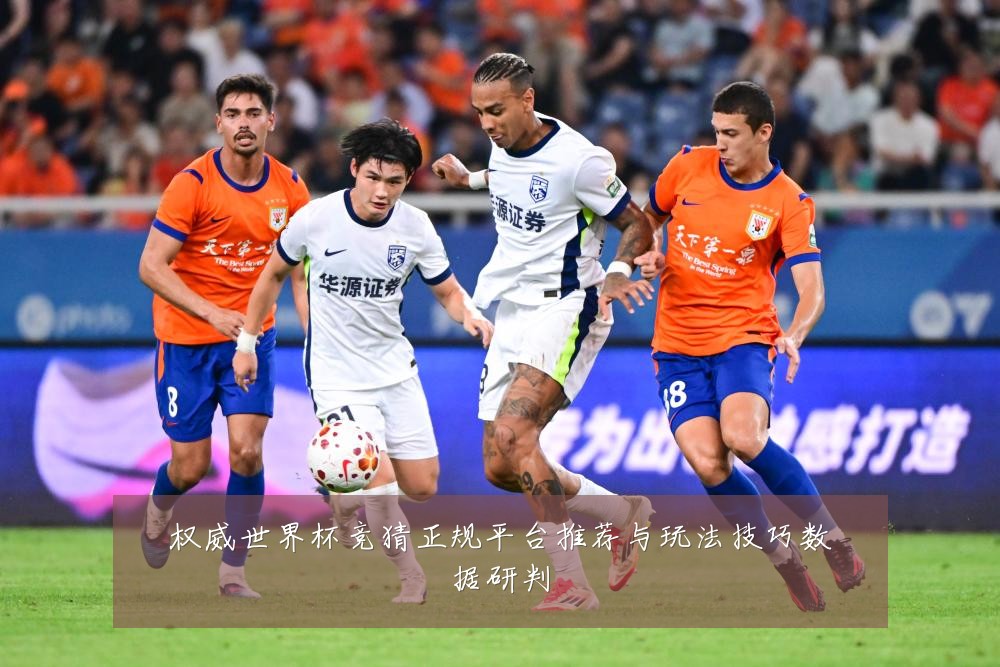权威世界杯竞猜正规平台推荐与玩法技巧数据研判