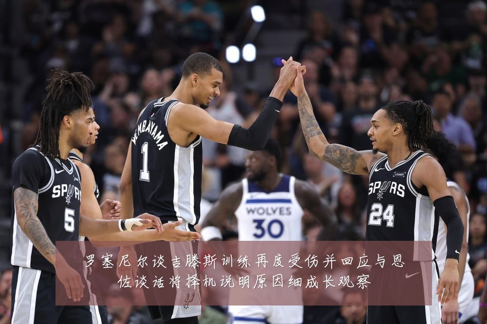 罗塞尼尔谈吉滕斯训练再度受伤并回应与恩佐谈话将择机说明原因细成长观察