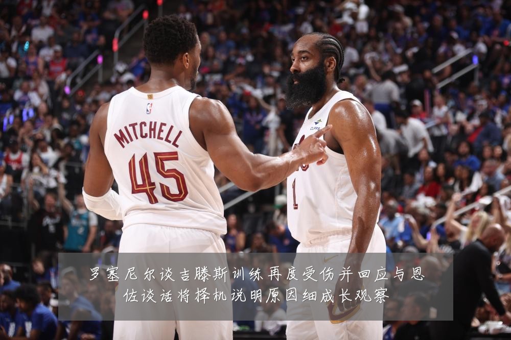 罗塞尼尔谈吉滕斯训练再度受伤并回应与恩佐谈话将择机说明原因细成长观察